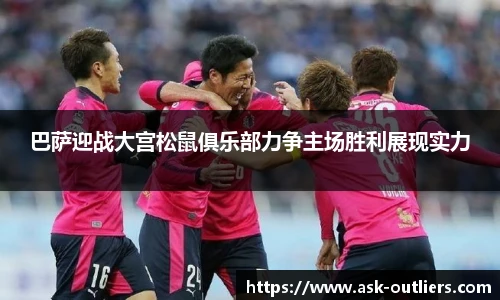 巴萨迎战大宫松鼠俱乐部力争主场胜利展现实力